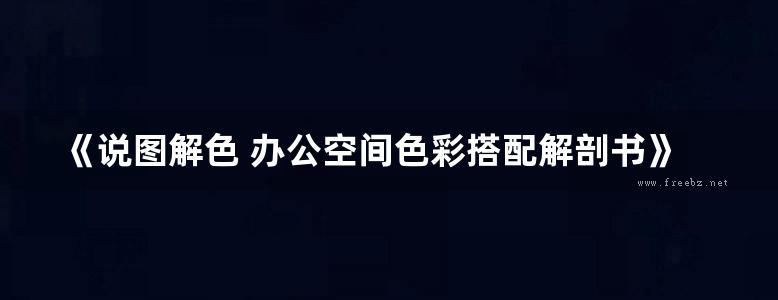 《说图解色 办公空间色彩搭配解剖书》王萍、董辅川 2019版